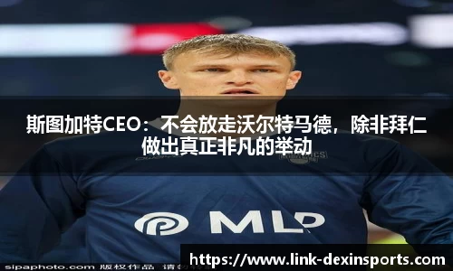 斯图加特CEO：不会放走沃尔特马德，除非拜仁做出真正非凡的举动